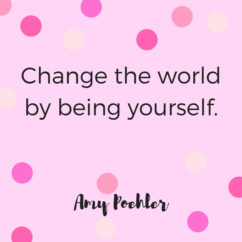 "Change the world by being yourself." Quote by Amy Poehler.