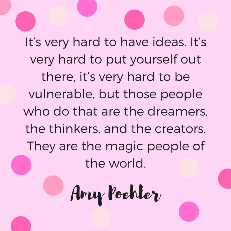 It's very hard to have ideas. It's very hard to put yourself out there. It's very hard to be vulnerable, but those people who do that are the dreamers, the thinkers, and the creators. They are the magic people of the world. Quote by Amy Poehler. 