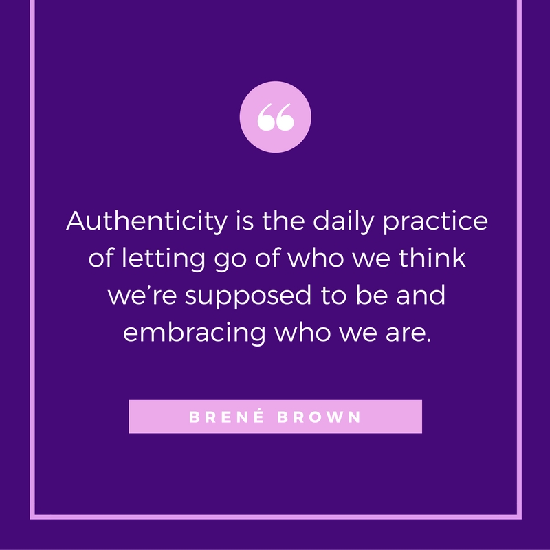 Authenticity is the daily practice of letting go of who we think we're supposed to be and embracing who we are.