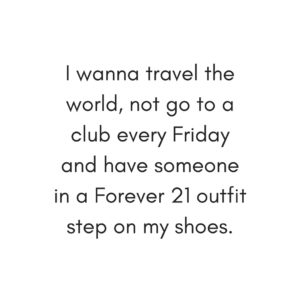 i-wanna-travel-the-world-not-go-to-a-club-every-friday-and-have-someone-in-a-forever-21-outfit-step-on-my-shoes