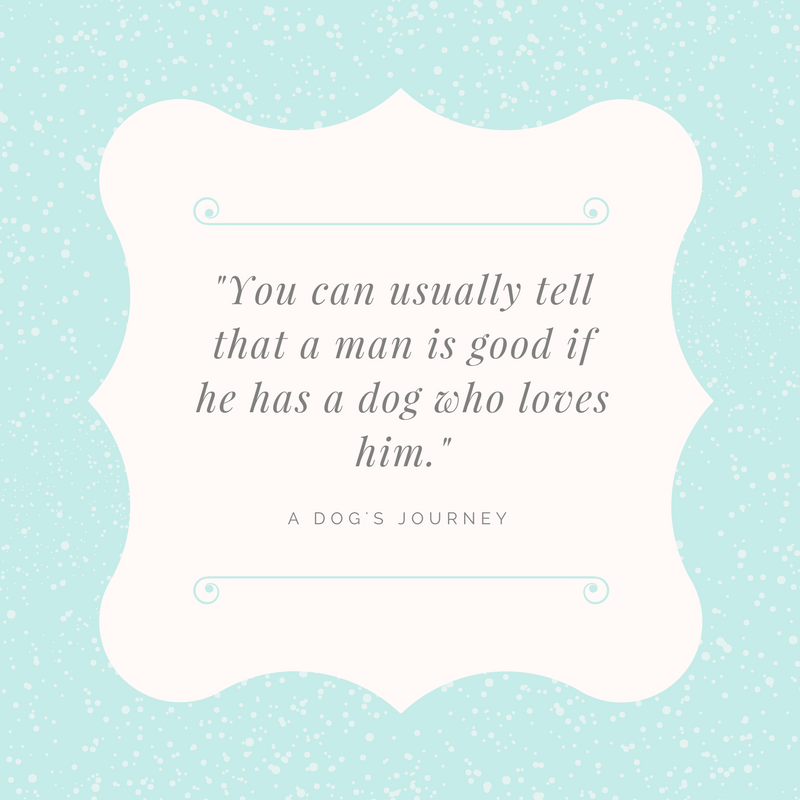 "You can usually tell that a man is good if he has a dog who loves him." Quote from A Dog's Purpose by Bruce Cameron