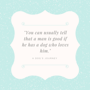 "You can usually tell that a man is good if he has a dog who loves him." Quote from A Dog's Purpose by Bruce Cameron
